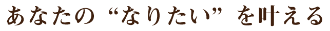 あなたのなりたいをかなえる